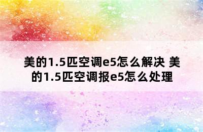 美的1.5匹空调e5怎么解决 美的1.5匹空调报e5怎么处理